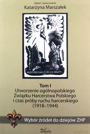 Wybór źródeł do dziejów ZHP (Tom 1) Utworzenie ogólnopolskiego Związku Harcerstwa Polskiego i czas próby ruchu harcerskiego (1918-1944) - Katarzyna Marszałek [KSIĄŻKA]