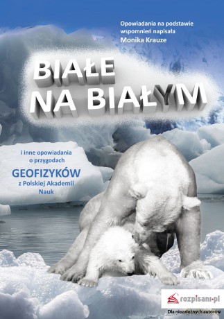 Białe na białym i inne opowiadania o przygodach geofizyków z Polskiej Akademii Nauk - Monika Krauze [KSIĄŻKA]