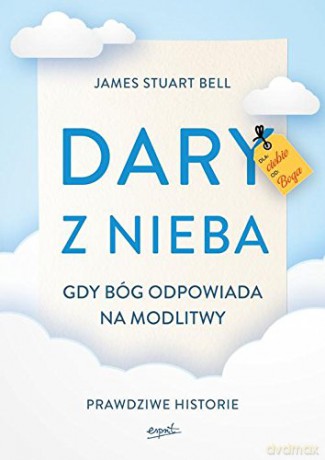 Dary z nieba. Prawdziwe historii cudownych odpowiedzi na modlitwę - J.S. Bell [KSIĄŻKA]