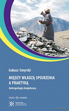 Między władzą. Spojrzenia a praktyką. Antropologia krajobrazu - Łukasz Smyrski [KSIĄŻKA]