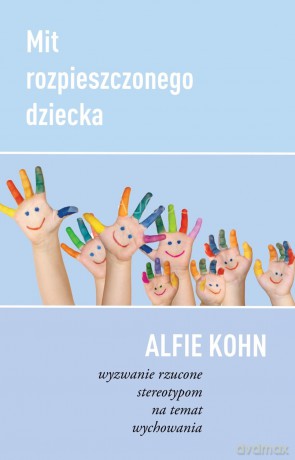 Mit Rozpieszczonego Dziecka. Wyzwanie rzucone stereotypom na temat wychowania - Alfie Kohn [KSIĄŻKA]