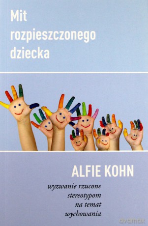 Mit Rozpieszczonego Dziecka. Wyzwanie rzucone stereotypom na temat wychowania - Alfie Kohn [KSIĄŻKA]