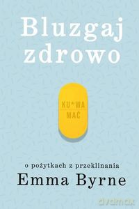 Bluzgaj zdrowo. O pożytkach z przeklinania - Emma Byrne [KSIĄŻKA]