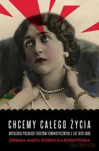 Chcemy całego życia. Antologia polskich tekstów feministycznych z lat 1870-1939 - Aneta Górnicka-Boratyńska [KSIĄŻKA]