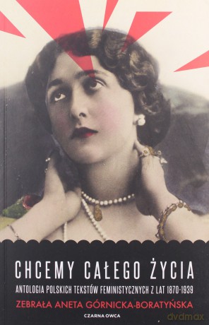 Chcemy całego życia. Antologia polskich tekstów feministycznych z lat 1870-1939 - Aneta Górnicka-Boratyńska [KSIĄŻKA]