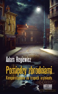 Pomiędzy zbrodniami. Komparatystyka na tropach kryminału - Adam Regiewicz [KSIĄŻKA]