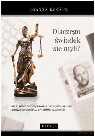 Dlaczego świadek się myli. Kryminalistyczne prawne oraz psychologiczne aspekty wypowiedzi świadków szczerych [KSIĄŻKA]