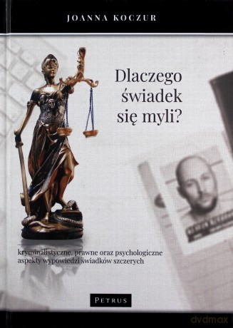 Dlaczego świadek się myli. Kryminalistyczne prawne oraz psychologiczne aspekty wypowiedzi świadków szczerych [KSIĄŻKA]