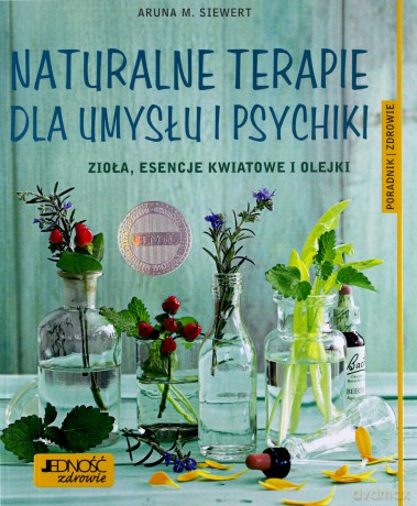 Naturalne terapie dla umysłu i psychiki. Zioła esencje kwiatowe i olejki. Poradnik zdrowie [KSIĄŻKA]