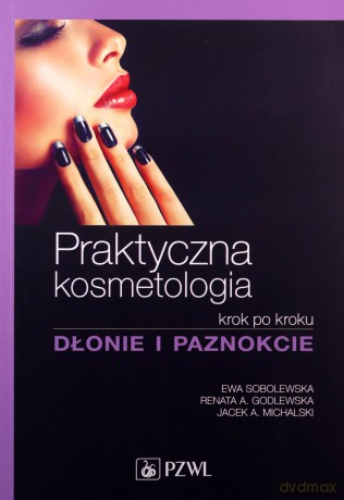 Praktyczna kosmetologia. Krok po kroku. Dłonie i paznokcie [KSIĄŻKA]