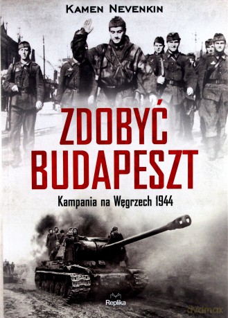 Zdobyć Budapeszt. Kampania na Węgrzech 1944 [KSIĄŻKA]
