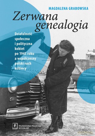 Zerwana genealogia. Działalność społeczna i polityczna kobiet po 1945 roku a współczesny polski ruch kobiecy [KSIĄŻKA]