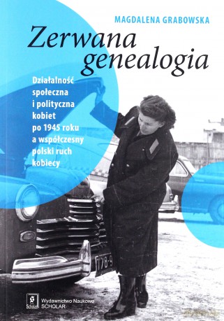 Zerwana genealogia. Działalność społeczna i polityczna kobiet po 1945 roku a współczesny polski ruch kobiecy [KSIĄŻKA]