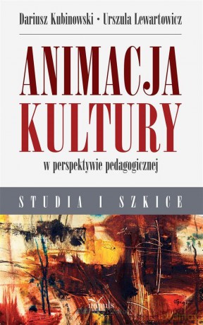 Animacja kultury w perspektywie pedagogicznej - Dariusz Kubinowski Kubinowski, Urszula Lewartowicz [KSIĄŻKA]