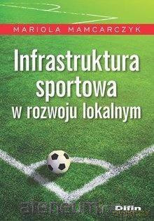 Infrastruktura sportowa w rozwoju lokalnym - Mariola Mamcarczyk [KSIĄŻKA]