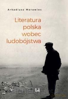 Literatura polska wobec ludobójstwa - Arkadiusz Morawiec [KSIĄŻKA]