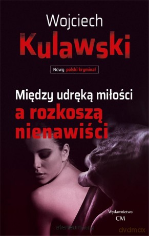 Między udręką miłości a rozkoszą nienawiści - Wojciech Kulawski [KSIĄŻKA]
