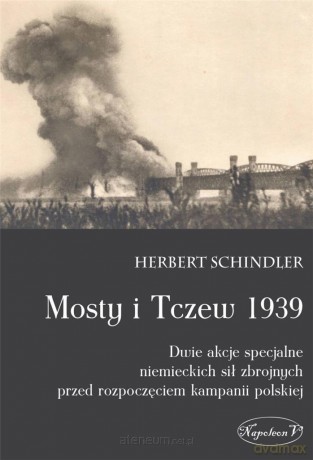 Mosty i Tczew 1939. Dwie akcje specjalne - Herbert Schindler [KSIĄŻKA]