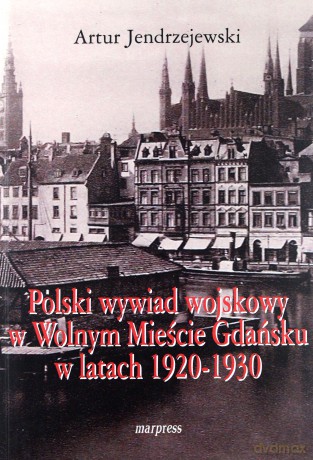 Polski wywiad wojskowy w Wolnym Mieście Gdańsku - Artur Jendrzejewski [KSIĄŻKA]