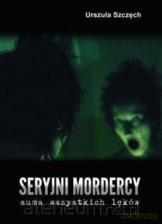 Seryjni mordercy - suma wszystkich lęków - Urszula Szczęch [KSIĄŻKA]