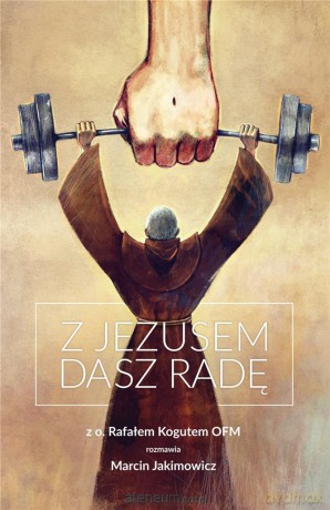 Z Jezusem dasz radę. Z o. Rafałem Kogutem - Marcin Jakimowicz [KSIĄŻKA]