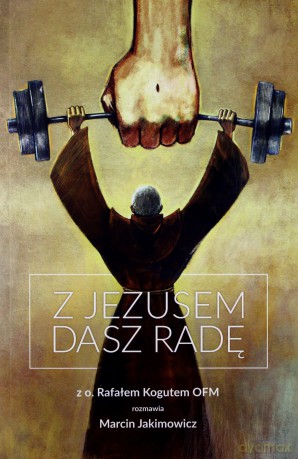 Z Jezusem dasz radę. Z o. Rafałem Kogutem - Marcin Jakimowicz [KSIĄŻKA]