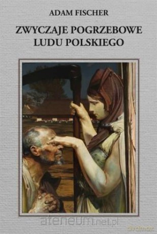Zwyczaje pogrzebowe ludu polskiego - Adam Fischer [KSIĄŻKA]