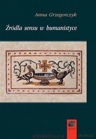 Źródła sensu w humanistyce - Anna Grzegorczyk [KSIĄŻKA]