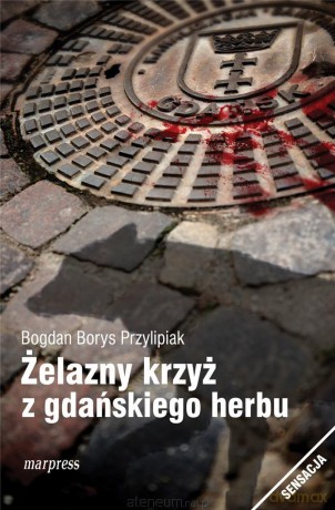 Żelazny krzyż z gdańskiego herbu - Bogdan Borys Przylipiak [KSIĄŻKA]