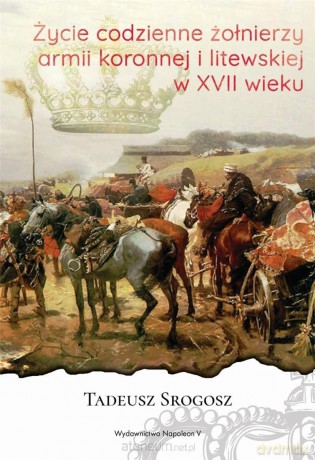Życie codzienne żołnierzy Armii Koronnej i Litewskiej - Tadeusz Srogosz [KSIĄŻKA]