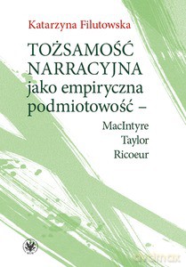 Tożsamość narracyjna jako empiryczna podmiotowość - MacIntyre, Taylor, Ricoeur - Katarzyna Filutowska [KSIĄŻKA]