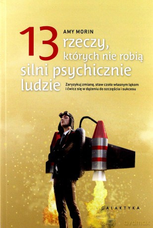 13 rzeczy których nie robią silni psychicznie ludzie. Zaryzykuj zmianę, staw czoło własnym lękom i ćwicz się w dążeniu do szczęścia i sukcesu [KSIĄŻKA]