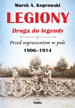 Legiony. Droga do legendy przed wyruszeniem w pole 1906-1914 [KSIĄŻKA]