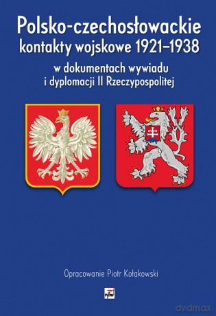Polsko-czechosłowackie kontakty wojskowe 1921-1938 w dokumentach wywiadu i dyplomacji I Rzeczypospolitej [KSIĄŻKA]