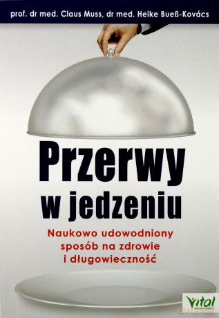 Przerwy w jedzeniu. Naukowo udowodniony sposób na zdrowie i długowieczność [KSIĄŻKA]