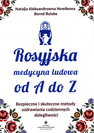 Rosyjska medycyna ludowa. Od A do Z. Bezpieczne i skuteczne metody uzdrawiania codziennych dolegliwości [KSIĄŻKA]