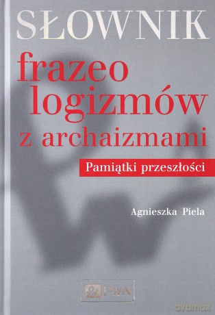 Słownik frazeologizmów z archaizmami. Pamiątki przeszłości [KSIĄŻKA]