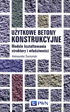 Użytkowe betony konstrukcyjne. Modele kształtowania struktury i właściwości [KSIĄŻKA]