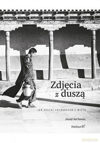 Zdjęcia z duszą. Jak zostać fotografem z wizją [KSIĄŻKA]