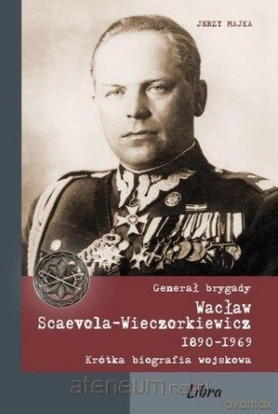 Generał brygady Wacław Scaevola-Wieczorkiewicz [KSIĄŻKA]