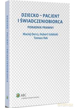 Dziecko - pacjent i świadczeniobiorca. Poradnik prawny - Hubert Izdebski, Maciej Dercz, Tomasz Rek [KSIĄŻKA]