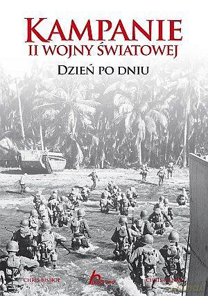 Kampanie II wojny światowej. Dzień po dniu. - Chris Bishop, Chris Mcnab [KSIĄŻKA]