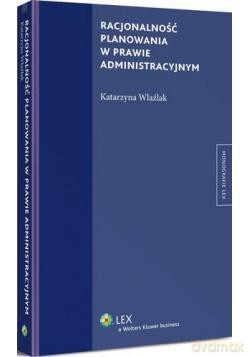 Racjonalność planowania w prawie administracyjnym - Katarzyna Wlaźlak [KSIĄŻKA]