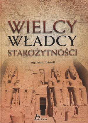 Wielcy władcy starożytności - Agnieszka Bartnik [KSIĄŻKA]