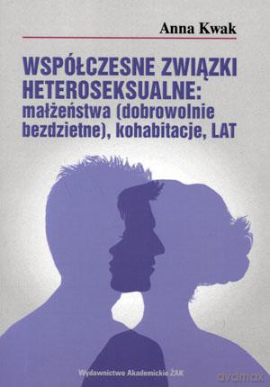 Współczesne związki heteroseksualne: małżeństwa (dobrowolnie bezdzietne), kohabitacje, LAT - Anna Kwak [KSIĄŻKA]