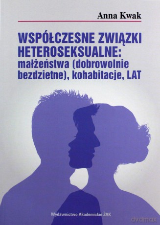 Współczesne związki heteroseksualne: małżeństwa (dobrowolnie bezdzietne), kohabitacje, LAT - Anna Kwak [KSIĄŻKA]