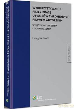 Wykorzystywanie przez prasę utworów chronionych prawem autorskim. Wyjątki, wyłączenia i ograniczenia - Grzegorz Pacek [KSIĄŻKA]