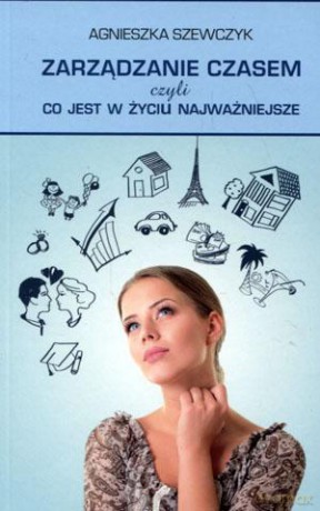 Zarządzanie czasem, czyli co jest w życiu najważniejsze - Agnieszka Szewczyk [KSIĄŻKA]