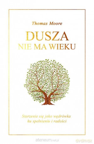 Dusza nie ma wieku. Starzenie się jako wędrówka - Thomas Moore, Jerzy Korpanty [KSIĄŻKA]