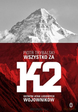 Wszystko za K2. Ostatni atak lodowych wojowników - Piotr Trybalski [KSIĄŻKA]